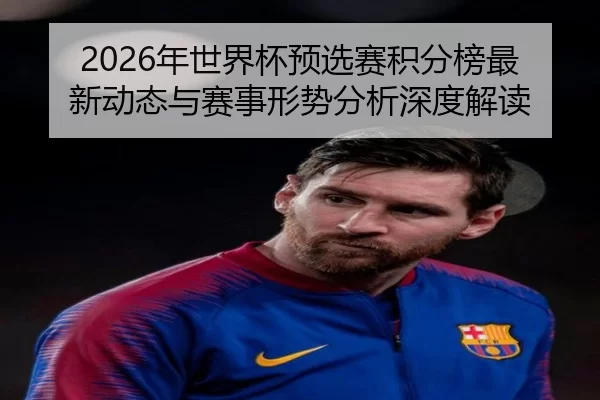 2026年世界杯预选赛积分榜最新动态与赛事形势分析深度解读