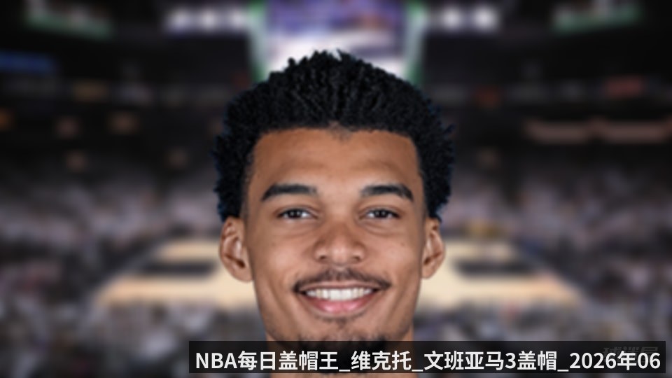 NBA每日盖帽王_维克托_文班亚马3盖帽_2026年06月11日_